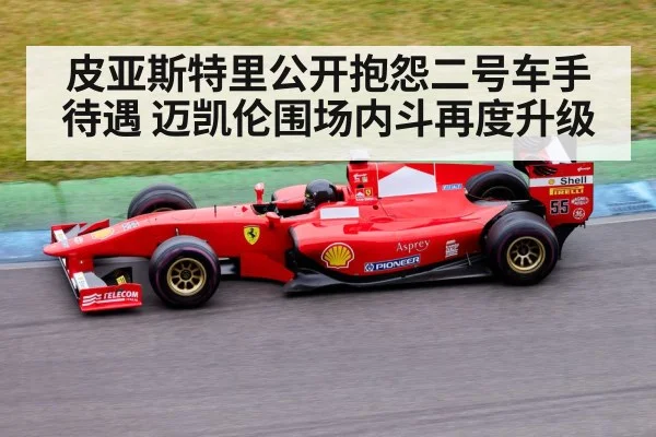 皮亚斯特里公开抱怨二号车手待遇 迈凯伦围场内斗再度升级（kaiyun sports）