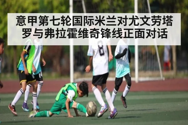 意甲第七轮国际米兰对尤文劳塔罗与弗拉霍维奇锋线正面对话 | kaiyun sports